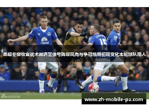 英超冬窗收官战术微调显信号阵容风向与争冠格局初现变化本轮球队用人 英超冬窗收官战术微调显信号阵容风向与争冠格局初现变化本轮球队用人