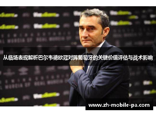 从临场表现解析巴尔韦德欧冠对阵葡萄牙的关键价值评估与战术影响 从临场表现解析巴尔韦德欧冠对阵葡萄牙的关键价值评估与战术影响