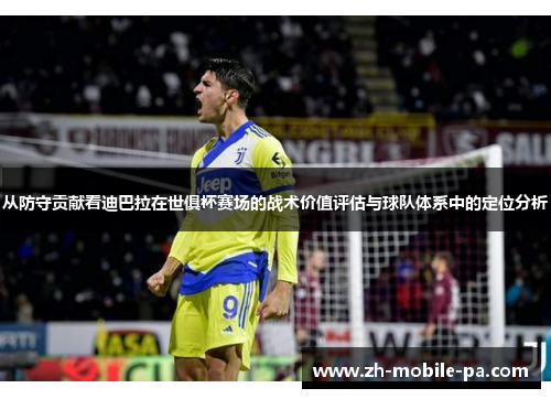 从防守贡献看迪巴拉在世俱杯赛场的战术价值评估与球队体系中的定位分析 从防守贡献看迪巴拉在世俱杯赛场的战术价值评估与球队体系中的定位分析