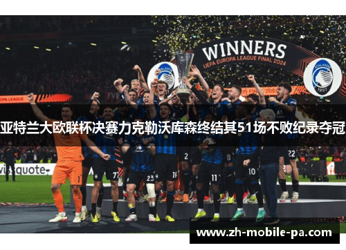 亚特兰大欧联杯决赛力克勒沃库森终结其51场不败纪录夺冠