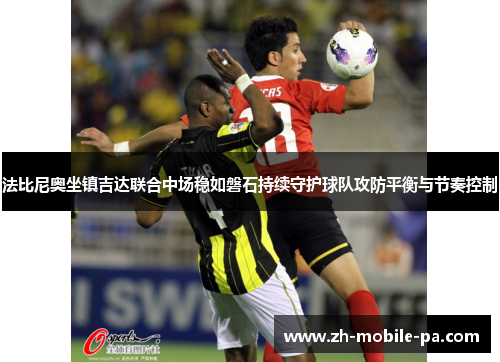 法比尼奥坐镇吉达联合中场稳如磐石持续守护球队攻防平衡与节奏控制