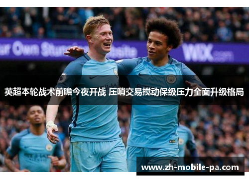 英超本轮战术前瞻今夜开战 压哨交易搅动保级压力全面升级格局