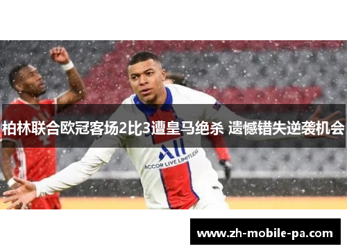 柏林联合欧冠客场2比3遭皇马绝杀 遗憾错失逆袭机会