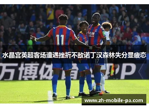 水晶宫英超客场遭遇挫折不敌诺丁汉森林失分显疲态