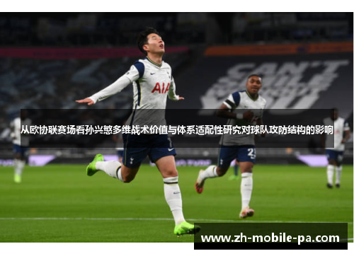 从欧协联赛场看孙兴慜多维战术价值与体系适配性研究对球队攻防结构的影响 从欧协联赛场看孙兴慜多维战术价值与体系适配性研究对球队攻防结构的影响