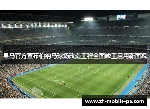 皇马官方宣布伯纳乌球场改造工程全面竣工启用新面貌 皇马官方宣布伯纳乌球场改造工程全面竣工启用新面貌